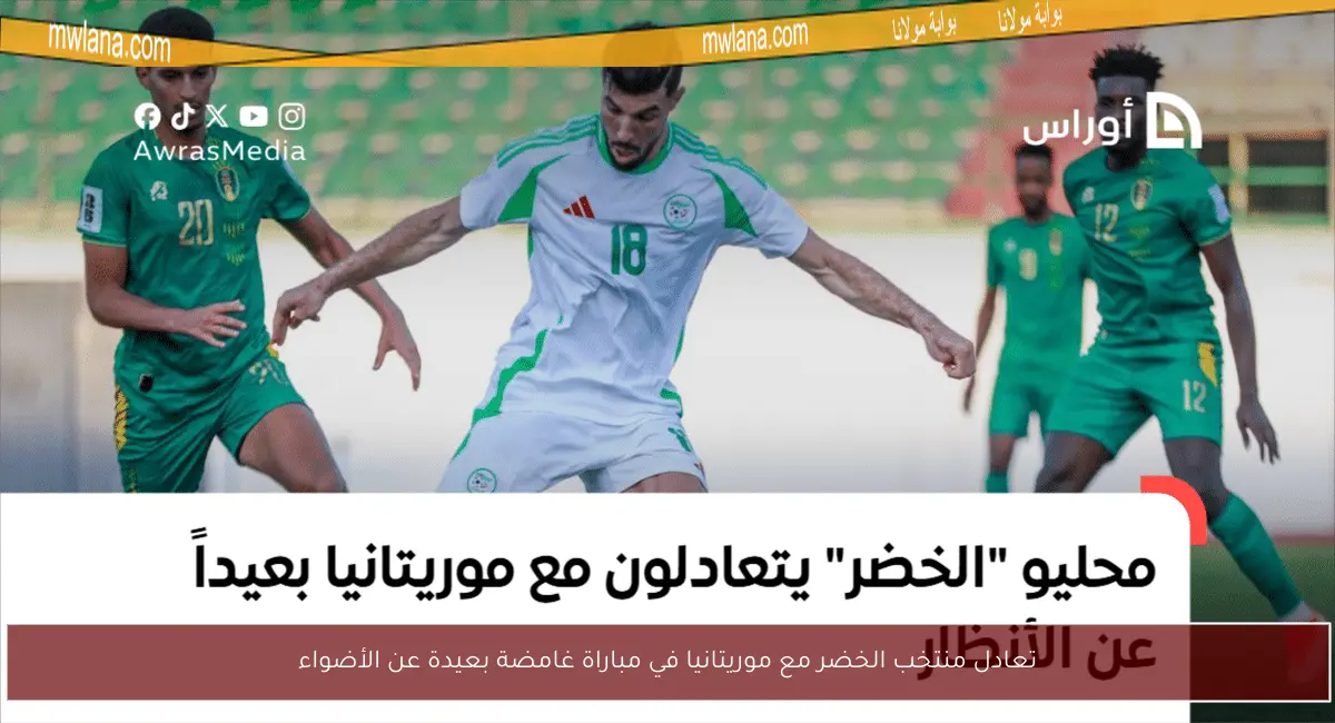 تعادل منتخب الخضر مع موريتانيا في مباراة غامضة بعيدة عن الأضواء