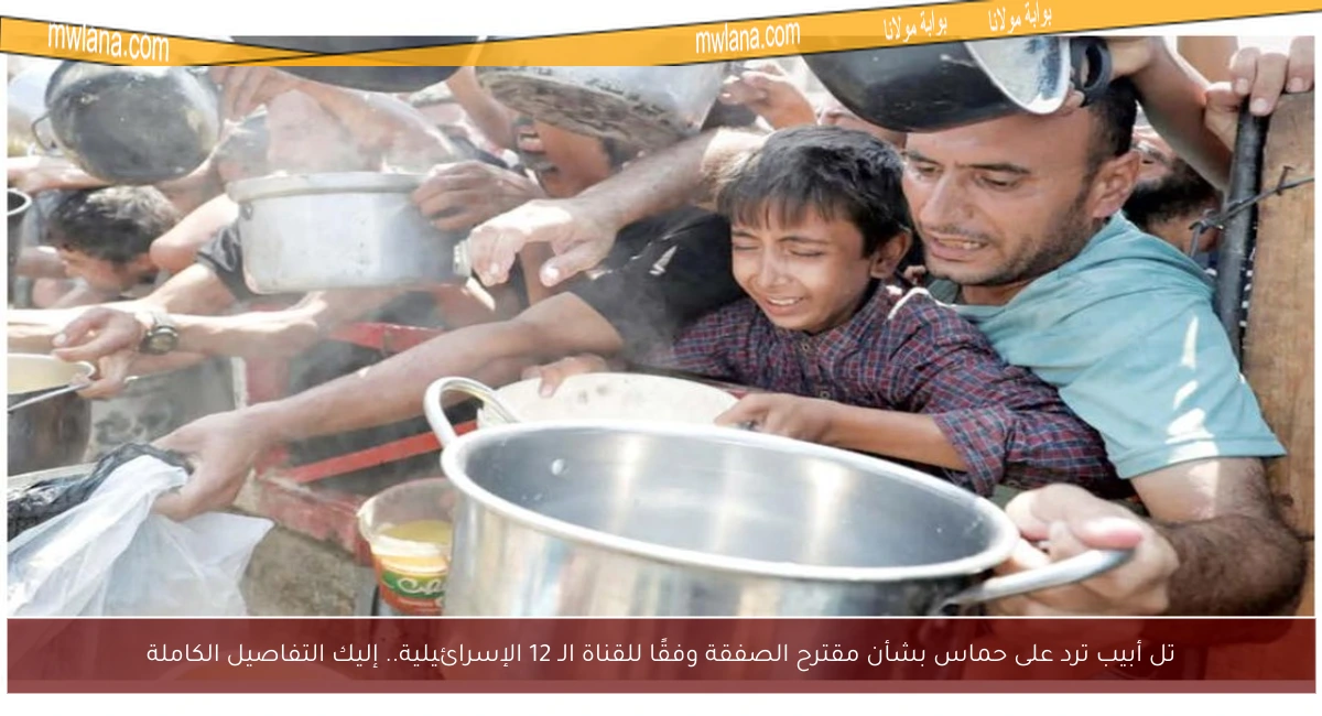 تل أبيب ترد على حماس بشأن مقترح الصفقة وفقًا للقناة الـ 12 الإسرائيلية.. إليك التفاصيل الكاملة