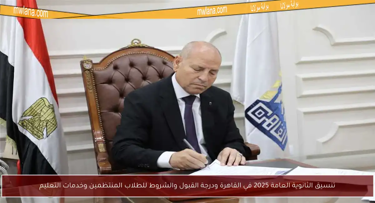 تنسيق الثانوية العامة 2025 في القاهرة ودرجة القبول والشروط للطلاب المنتظمين وخدمات التعليم