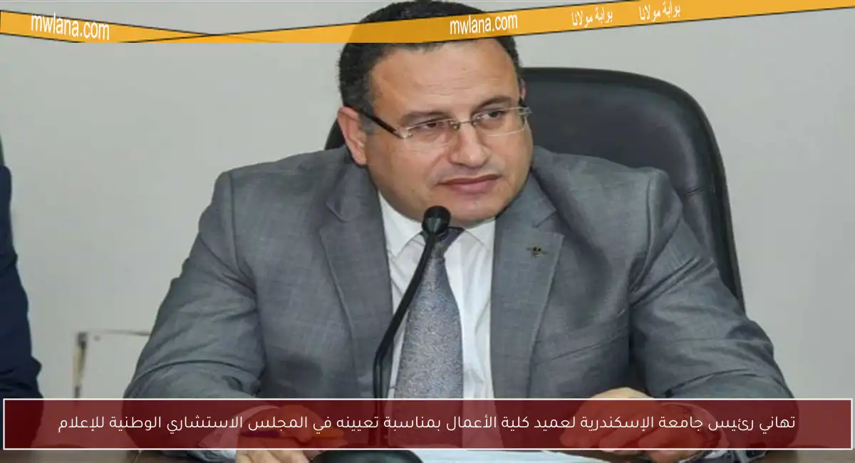 تهاني رئيس جامعة الإسكندرية لعميد كلية الأعمال بمناسبة تعيينه في المجلس الاستشاري الوطنية للإعلام