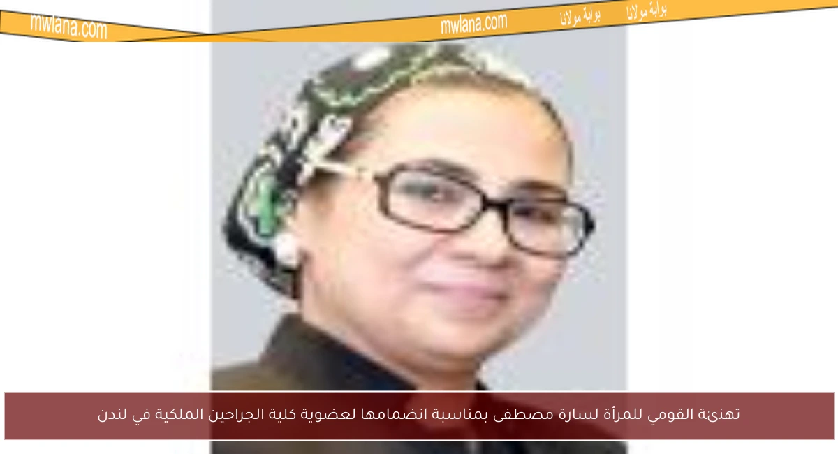 تهنئة القومي للمرأة لسارة مصطفى بمناسبة انضمامها لعضوية كلية الجراحين الملكية في لندن