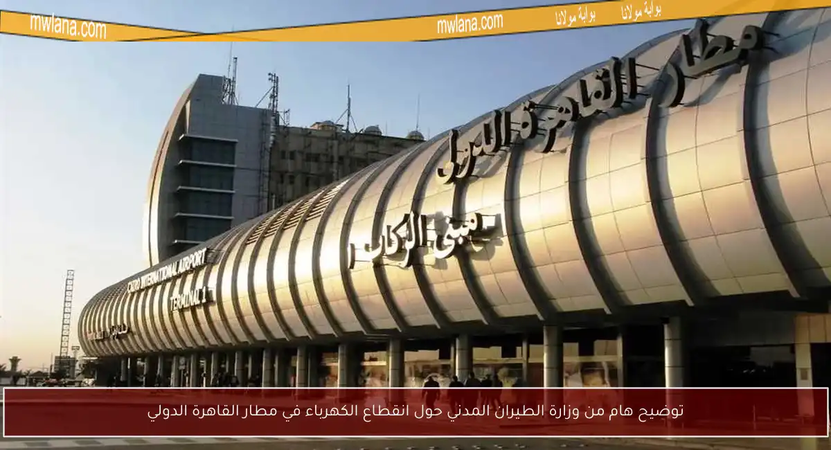 توضيح هام من وزارة الطيران المدني حول انقطاع الكهرباء في مطار القاهرة الدولي