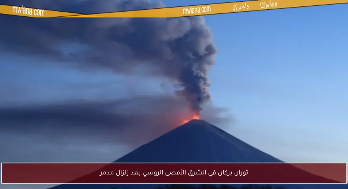 ثوران بركان في الشرق الأقصى الروسي بعد زلزال مدمر
