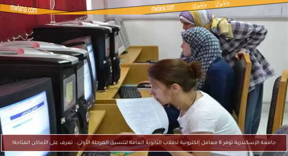 جامعة الإسكندرية توفر 6 معامل إلكترونية لطلاب الثانوية العامة لتنسيق المرحلة الأولى.. تعرف على الأماكن المتاحة!