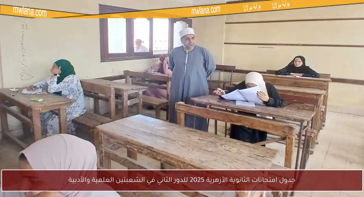 جدول امتحانات الثانوية الأزهرية 2025 للدور الثاني في الشعبتين العلمية والأدبية