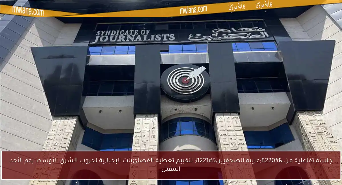 جلسة تفاعلية من “عربية الصحفيين” لتقييم تغطية الفضائيات الإخبارية لحروب الشرق الأوسط يوم الأحد المقبل
