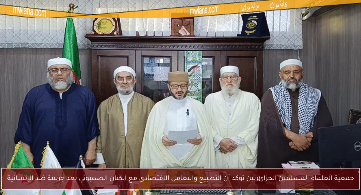 جمعية العلماء المسلمين الجزائريين تؤكد أن التطبيع والتعامل الاقتصادي مع الكيان الصهيوني يعد جريمة ضد الإنسانية