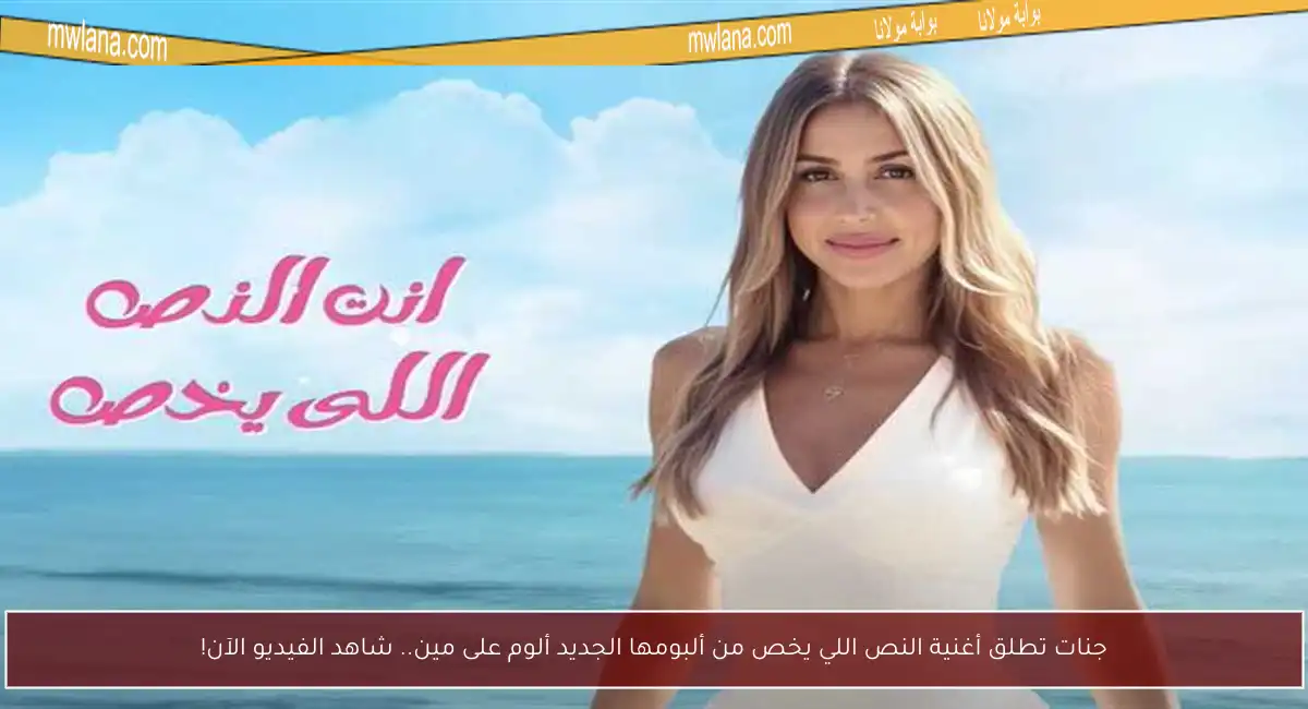 جنات تطلق أغنية النص اللي يخص من ألبومها الجديد ألوم على مين.. شاهد الفيديو الآن!