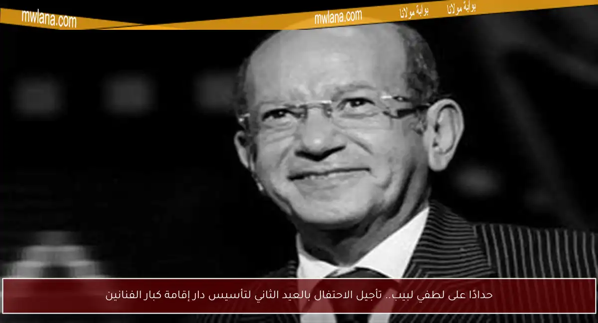 حدادًا على لطفي لبيب.. تأجيل الاحتفال بالعيد الثاني لتأسيس دار إقامة كبار الفنانين