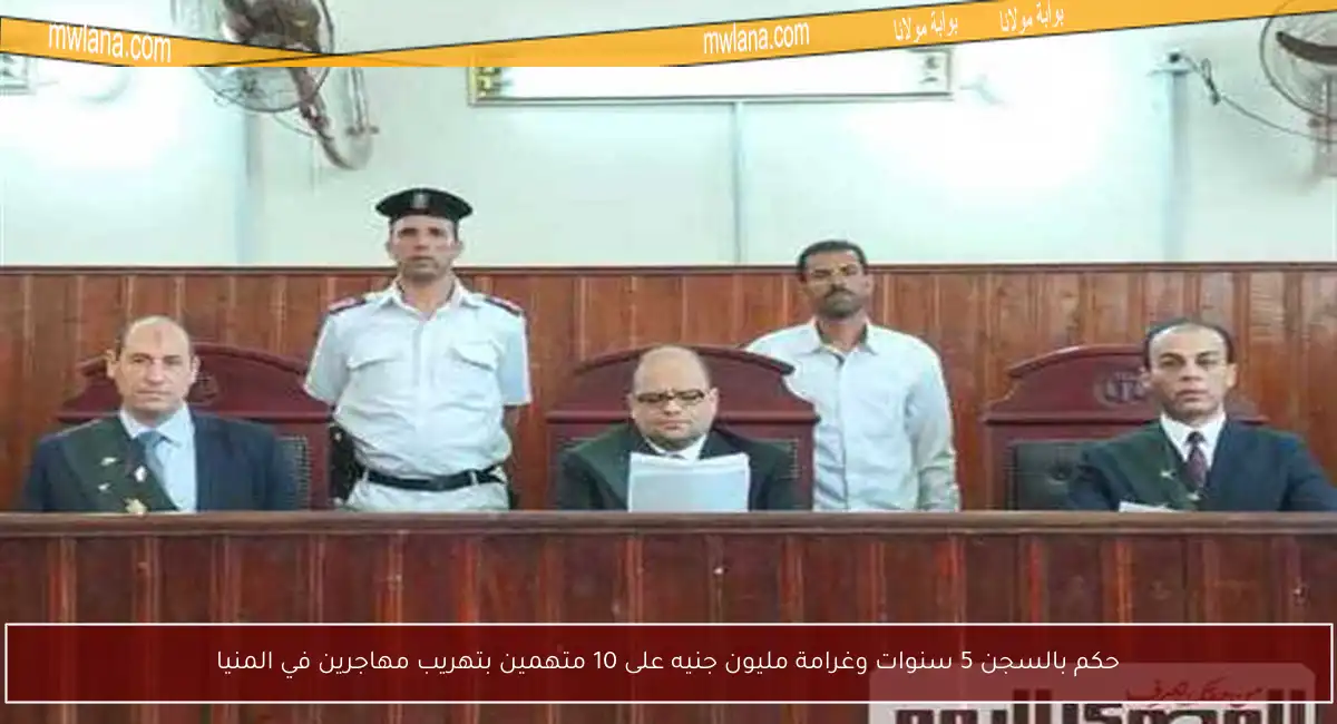 حكم بالسجن 5 سنوات وغرامة مليون جنيه على 10 متهمين بتهريب مهاجرين في المنيا