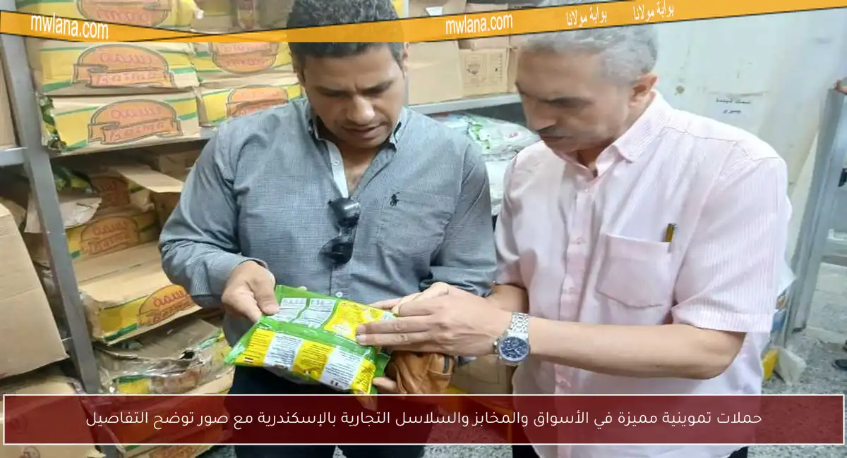 حملات تموينية مميزة في الأسواق والمخابز والسلاسل التجارية بالإسكندرية مع صور توضح التفاصيل