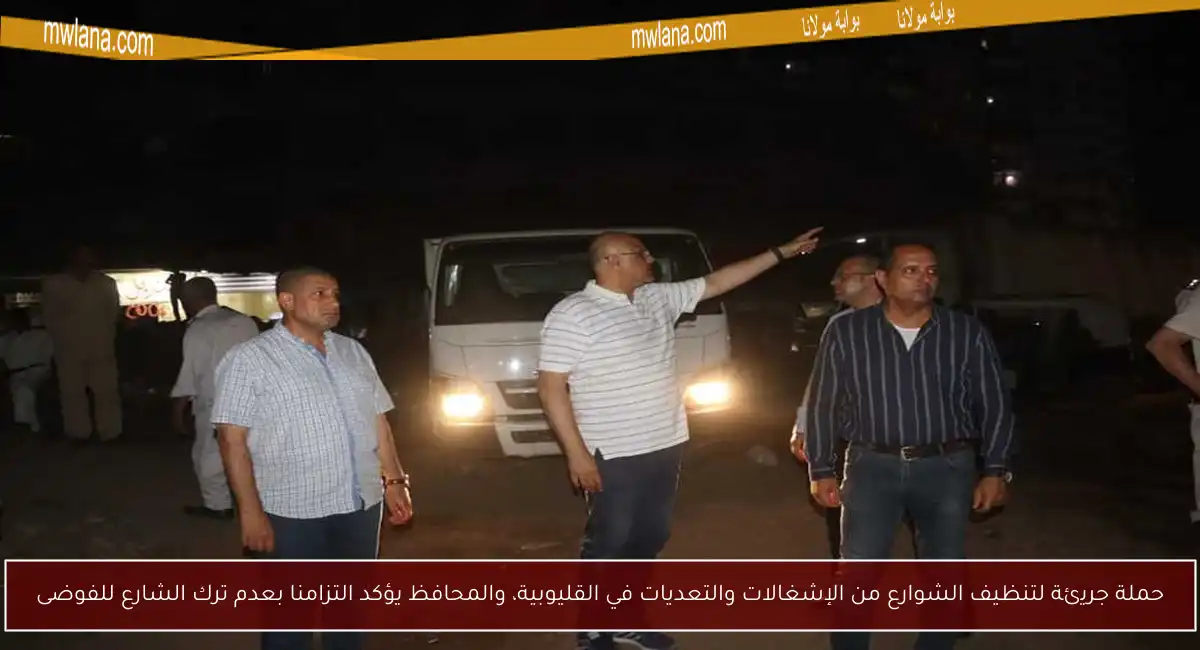 حملة جريئة لتنظيف الشوارع من الإشغالات والتعديات في القليوبية، والمحافظ يؤكد التزامنا بعدم ترك الشارع للفوضى