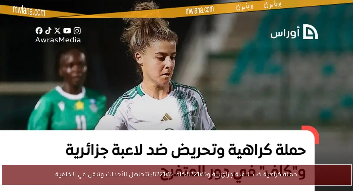 حملة كراهية ضد لاعبة جزائرية و”كاف” تتجاهل الأحداث وتبقى في الخلفية