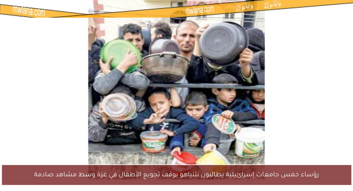 رؤساء خمس جامعات إسرائيلية يطالبون نتنياهو بوقف تجويع الأطفال في غزة وسط مشاهد صادمة