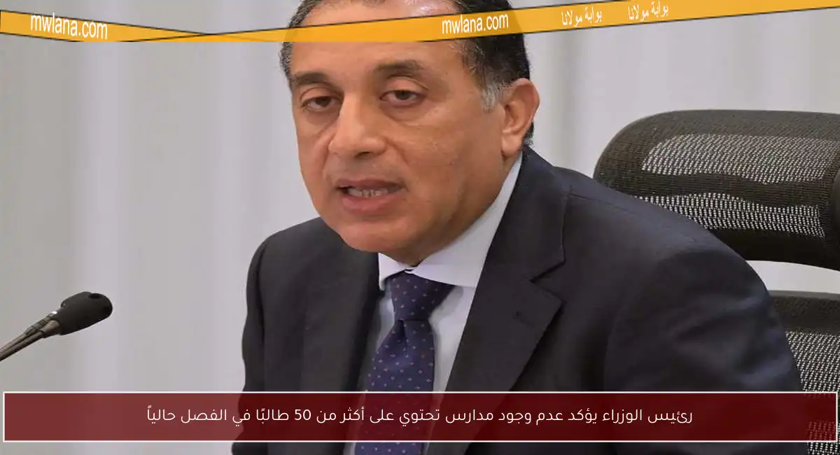 رئيس الوزراء يؤكد عدم وجود مدارس تحتوي على أكثر من 50 طالبًا في الفصل حالياً
