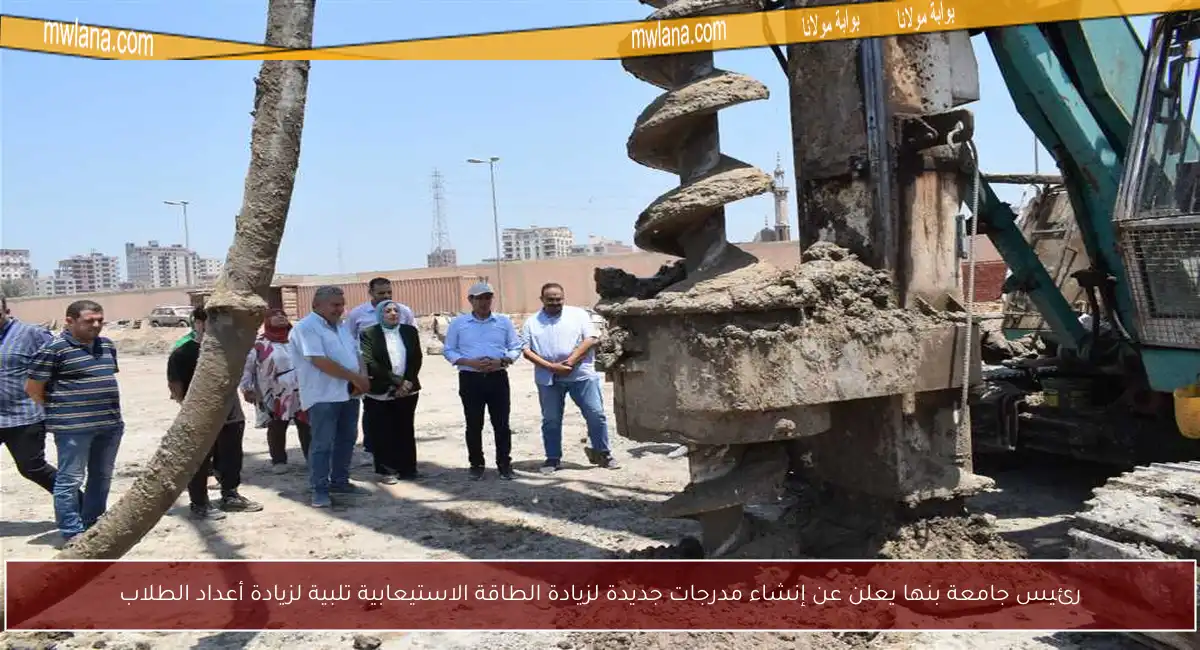 رئيس جامعة بنها يعلن عن إنشاء مدرجات جديدة لزيادة الطاقة الاستيعابية تلبية لزيادة أعداد الطلاب