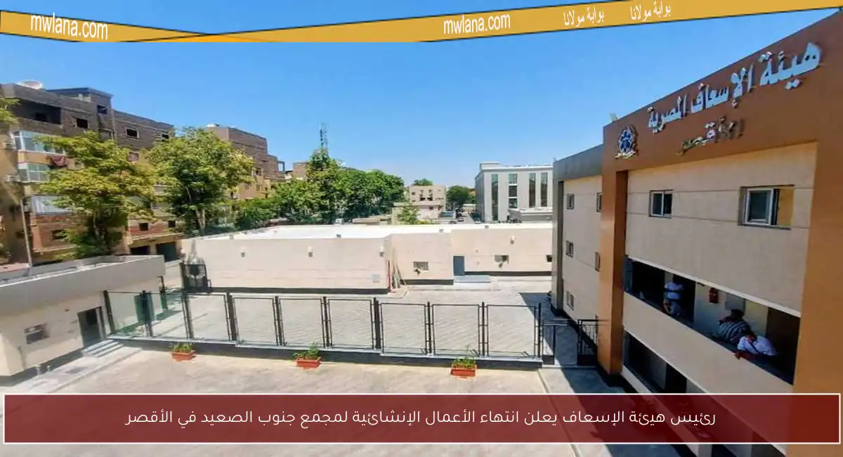 رئيس هيئة الإسعاف يعلن انتهاء الأعمال الإنشائية لمجمع جنوب الصعيد في الأقصر