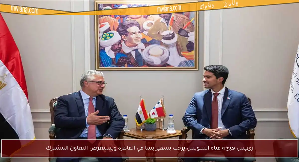 رئيس هيئة قناة السويس يرحب بسفير بنما في القاهرة ويستعرض التعاون المشترك