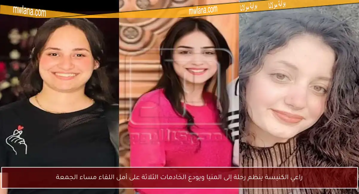 راعي الكنيسة ينظم رحلة إلى المنيا ويودع الخادمات الثلاثة على أمل اللقاء مساء الجمعة