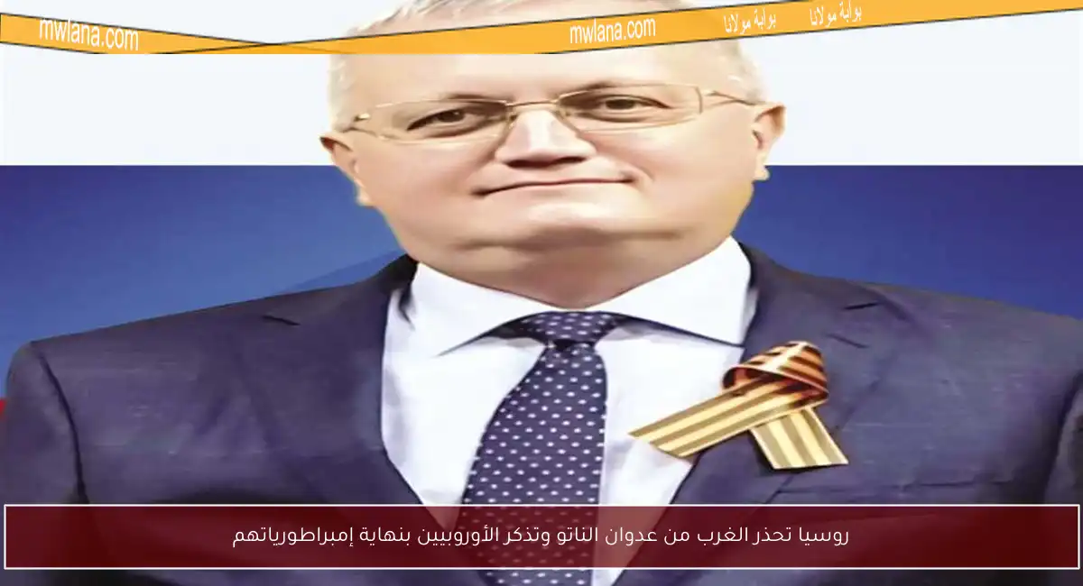 روسيا تحذر الغرب من عدوان الناتو وتذكر الأوروبيين بنهاية إمبراطورياتهم