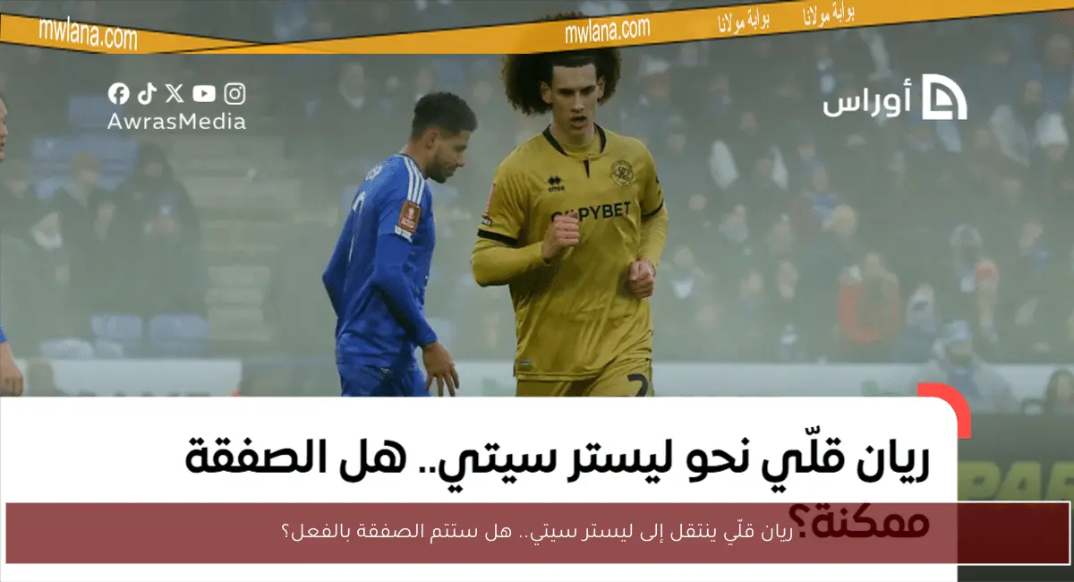 ريان قلّي ينتقل إلى ليستر سيتي.. هل ستتم الصفقة بالفعل؟