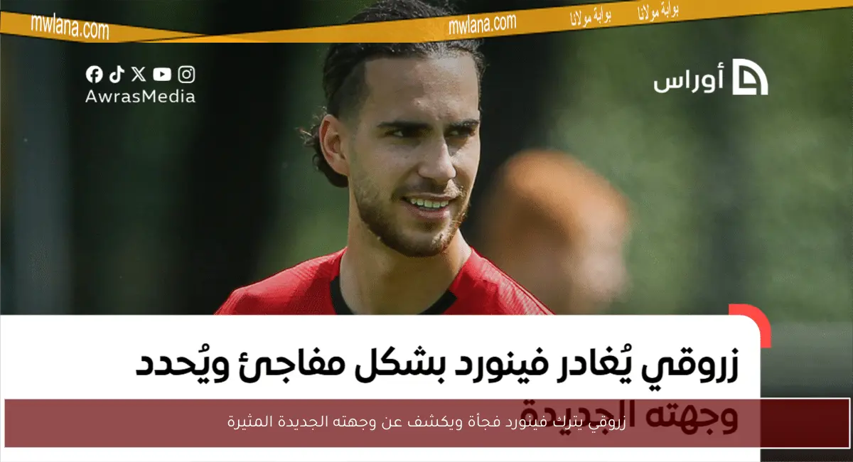 زروقي يترك فينورد فجأة ويكشف عن وجهته الجديدة المثيرة