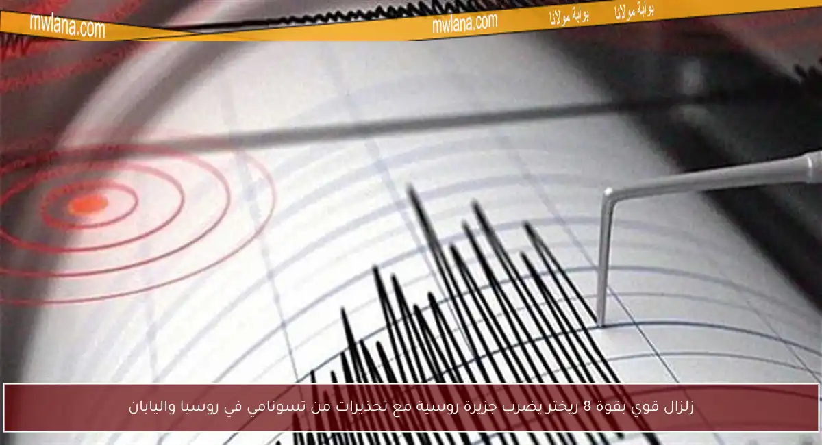 زلزال قوي بقوة 8 ريختر يضرب جزيرة روسية مع تحذيرات من تسونامي في روسيا واليابان