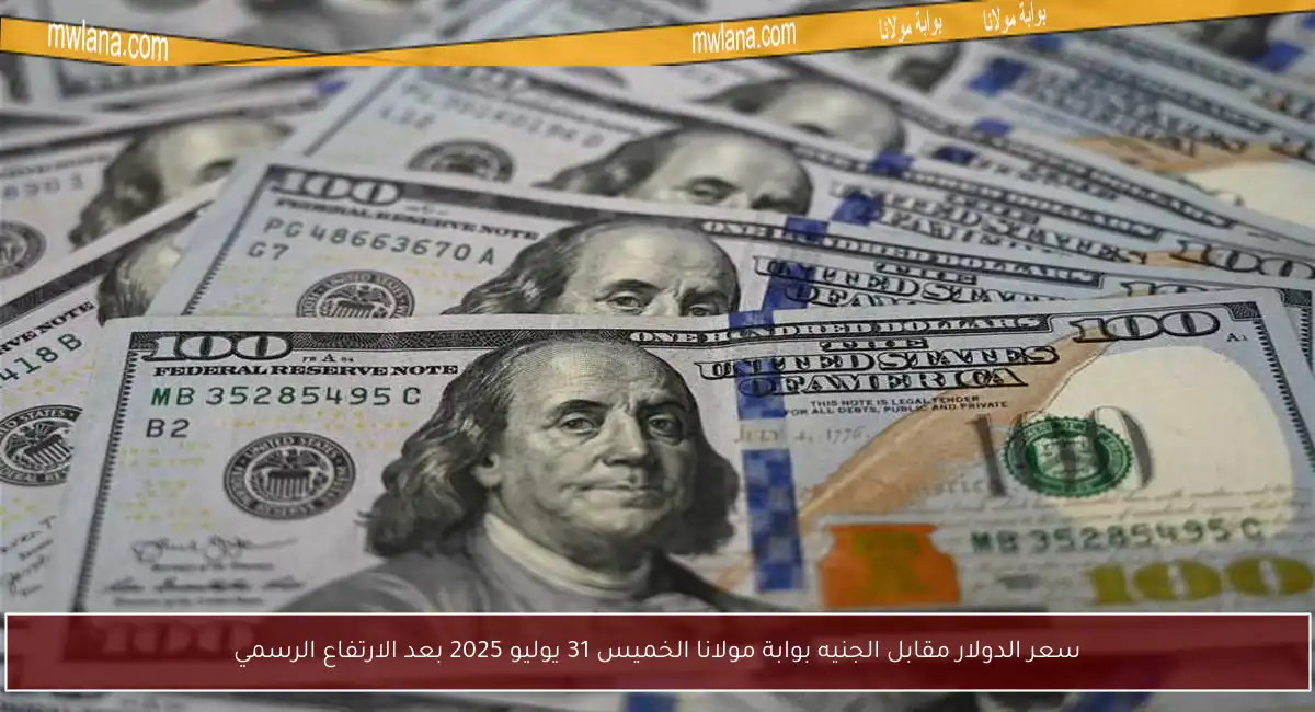 سعر الدولار مقابل الجنيه بوابة مولانا الخميس 31 يوليو 2025 بعد الارتفاع الرسمي