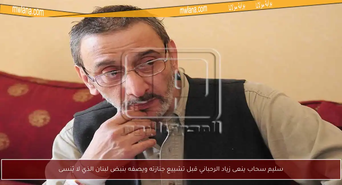 سليم سحاب ينعى زياد الرحباني قبل تشييع جنازته ويصفه بنبض لبنان الذي لا يُنسى