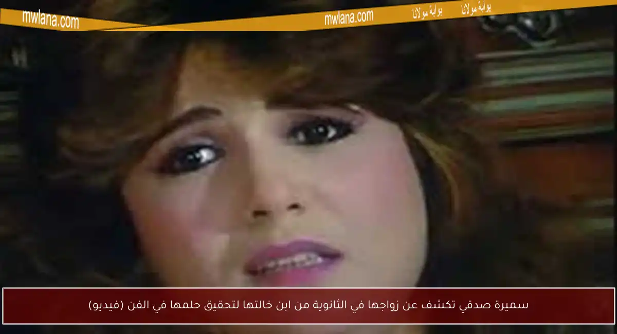 سميرة صدقي تكشف عن زواجها في الثانوية من ابن خالتها لتحقيق حلمها في الفن (فيديو)