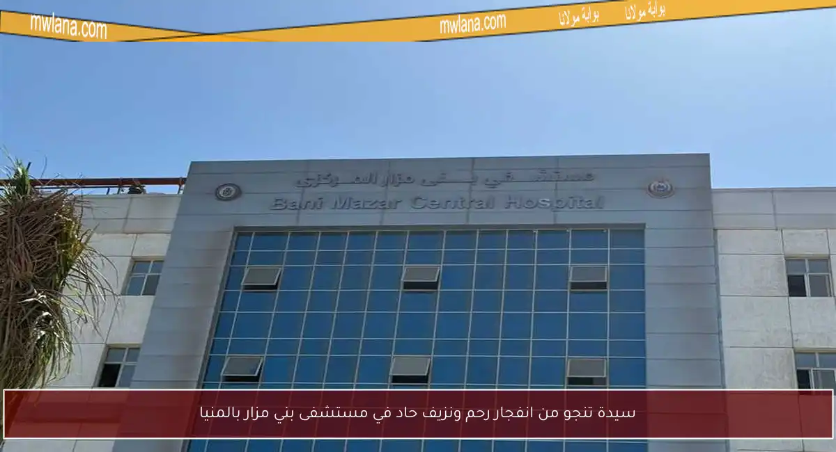 سيدة تنجو من انفجار رحم ونزيف حاد في مستشفى بني مزار بالمنيا