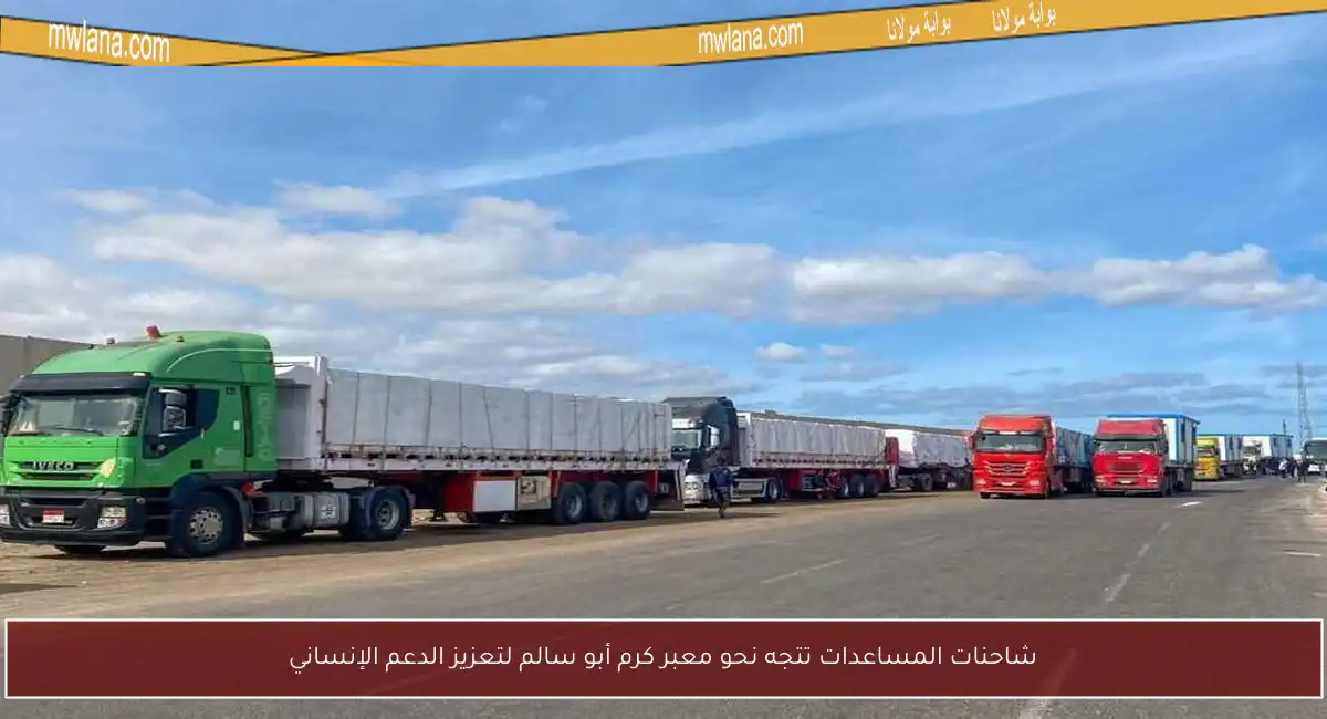 شاحنات المساعدات تتجه نحو معبر كرم أبو سالم لتعزيز الدعم الإنساني