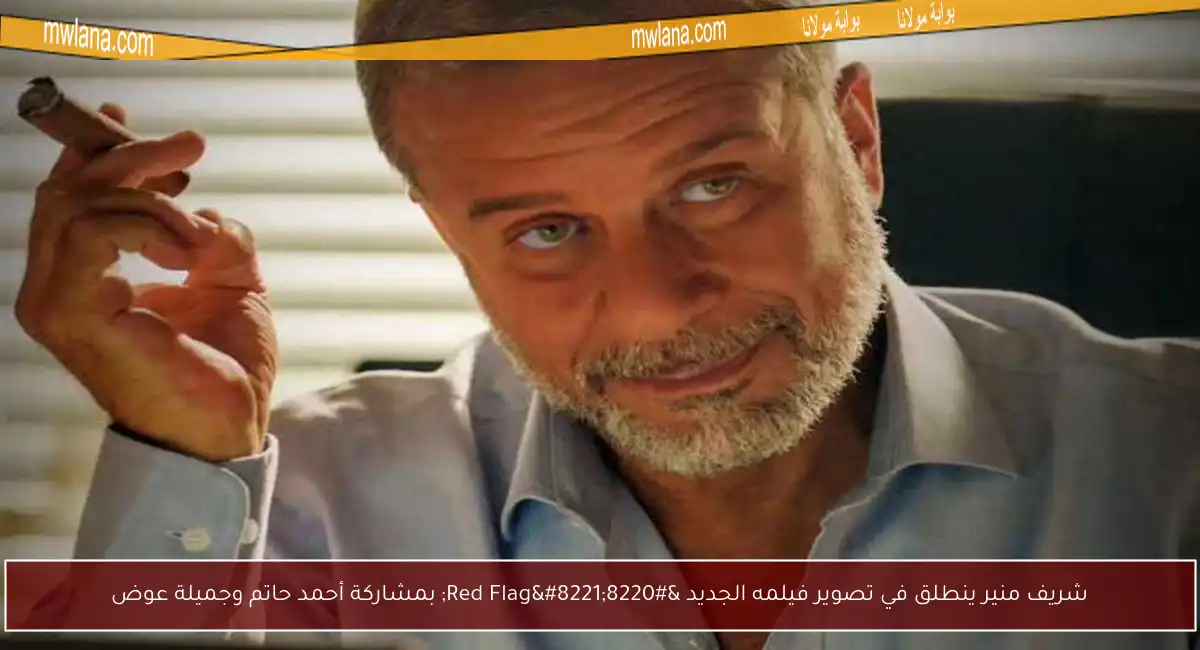 شريف منير ينطلق في تصوير فيلمه الجديد “Red Flag” بمشاركة أحمد حاتم وجميلة عوض