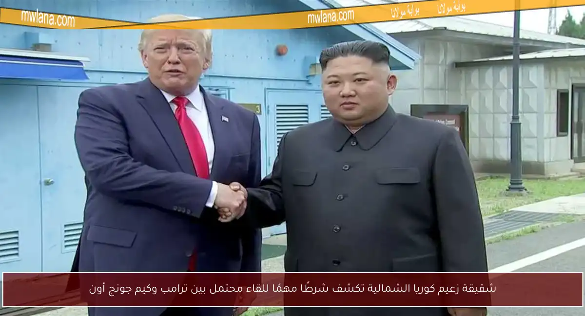 شقيقة زعيم كوريا الشمالية تكشف شرطًا مهمًا للقاء محتمل بين ترامب وكيم جونج أون