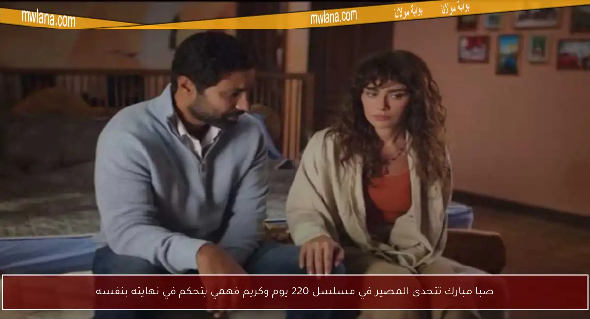 صبا مبارك تتحدى المصير في مسلسل 220 يوم وكريم فهمي يتحكم في نهايته بنفسه