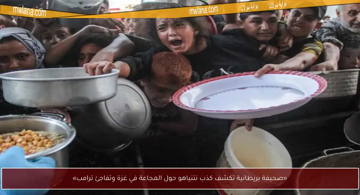 «صحيفة بريطانية تكشف كذب نتنياهو حول المجاعة في غزة وتفاجئ ترامب»