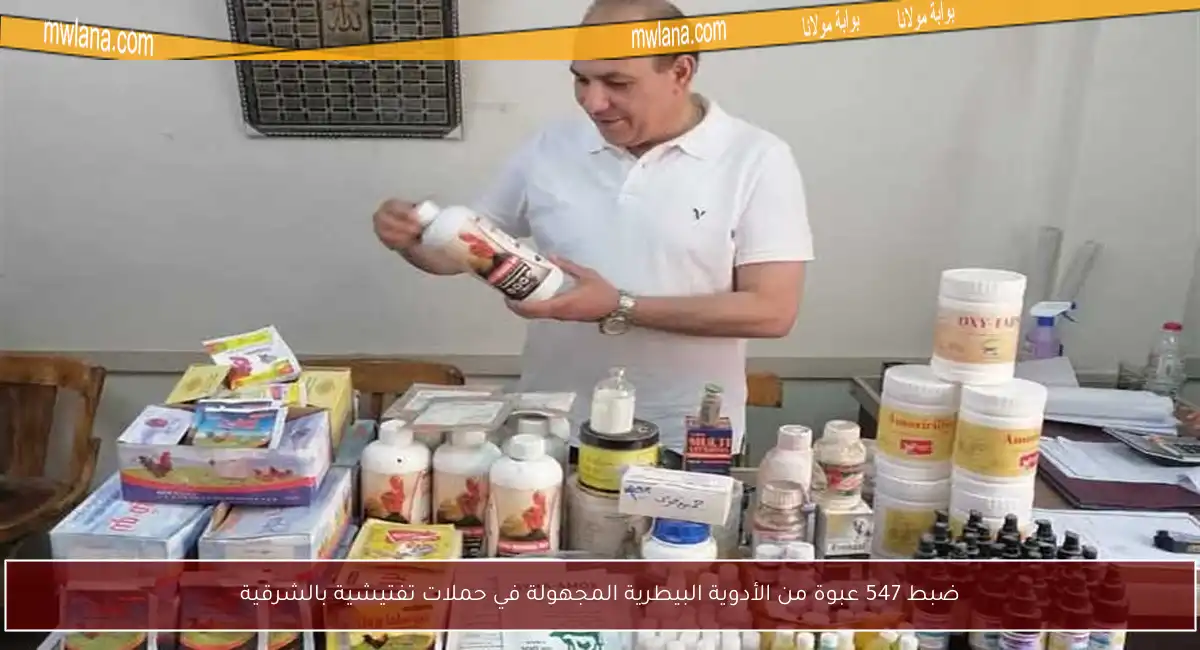ضبط 547 عبوة من الأدوية البيطرية المجهولة في حملات تفتيشية بالشرقية