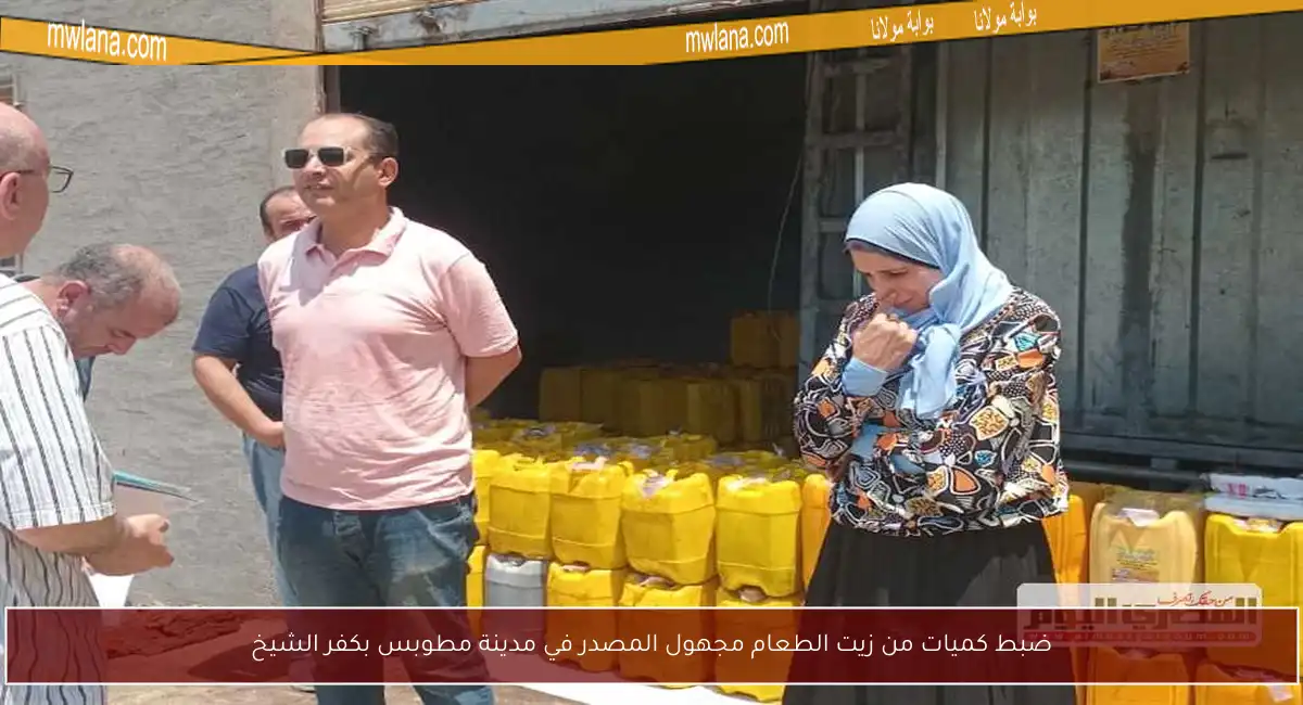 ضبط كميات من زيت الطعام مجهول المصدر في مدينة مطوبس بكفر الشيخ