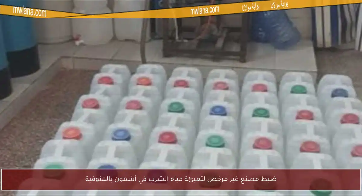 ضبط مصنع غير مرخص لتعبئة مياه الشرب في أشمون بالمنوفية