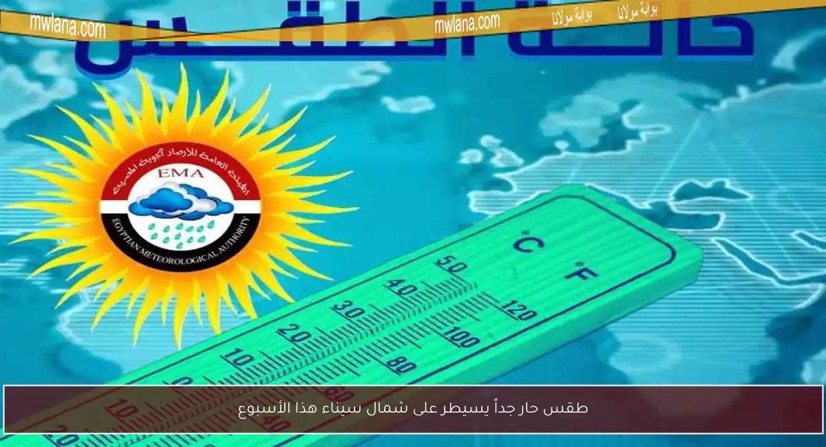 طقس حار جداً يسيطر على شمال سيناء هذا الأسبوع