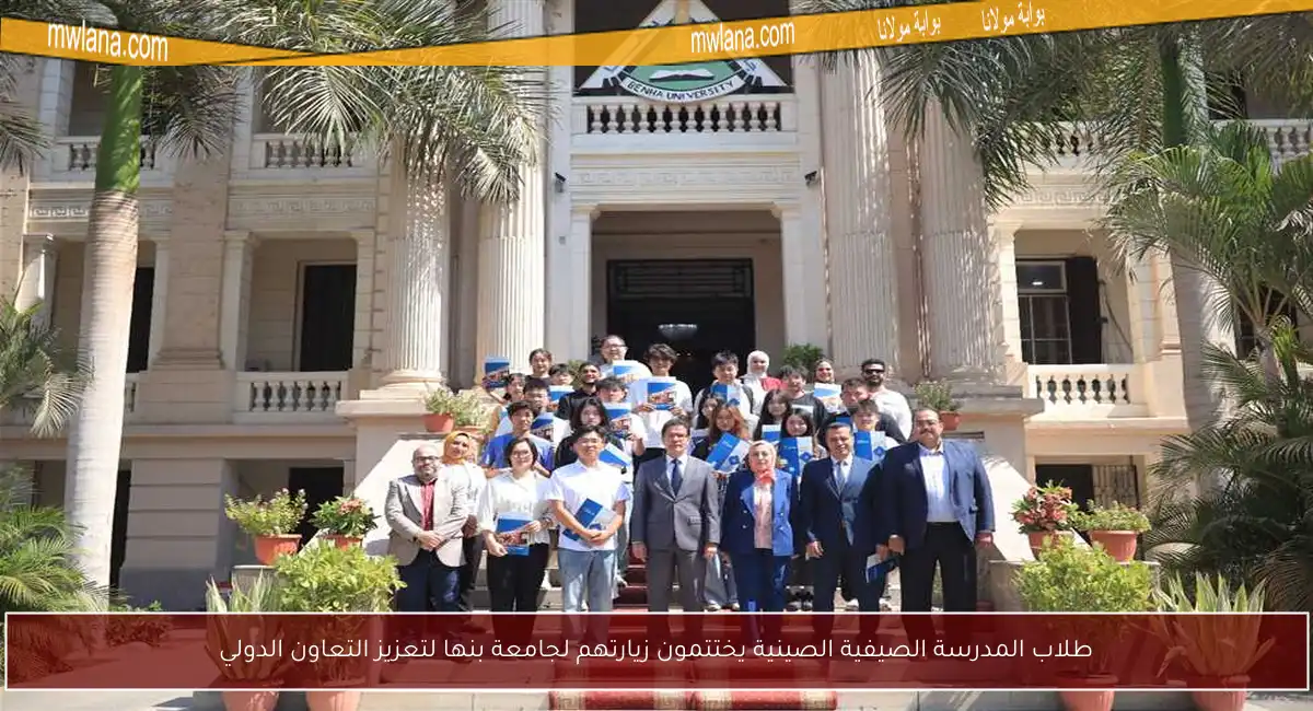 طلاب المدرسة الصيفية الصينية يختتمون زيارتهم لجامعة بنها لتعزيز التعاون الدولي
