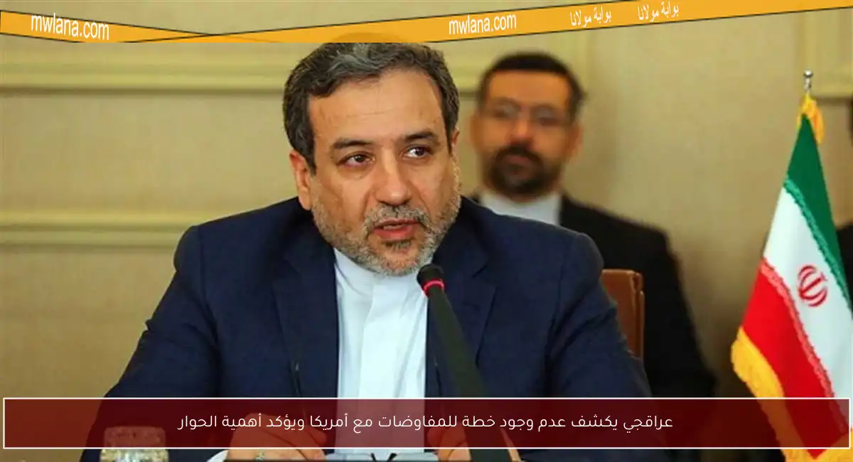 عراقجي يكشف عدم وجود خطة للمفاوضات مع أمريكا ويؤكد أهمية الحوار
