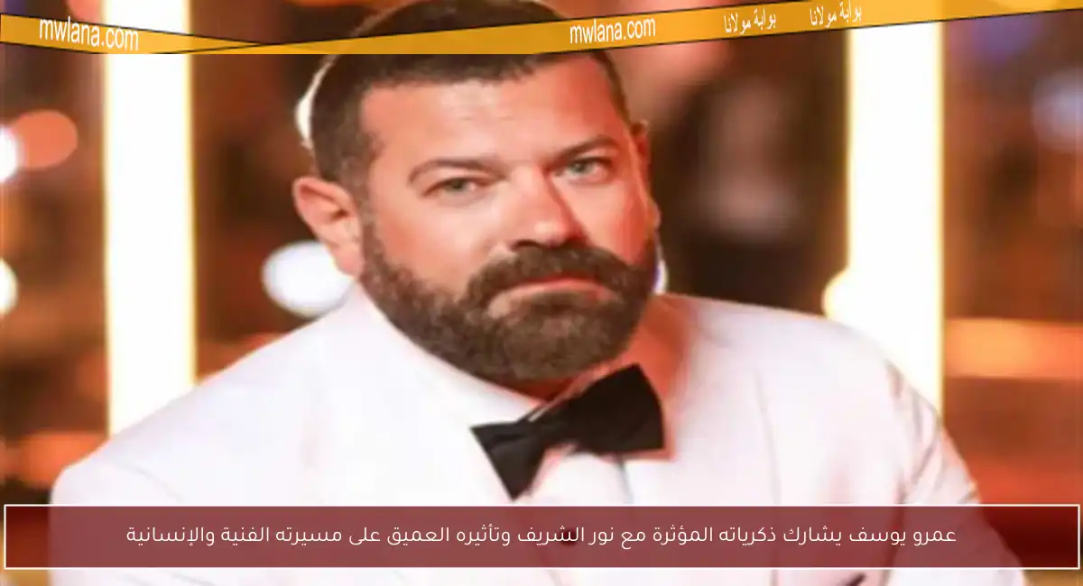 عمرو يوسف يشارك ذكرياته المؤثرة مع نور الشريف وتأثيره العميق على مسيرته الفنية والإنسانية