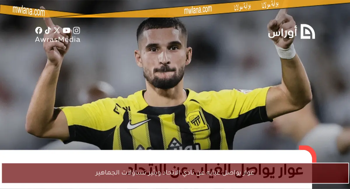 عوار يواصل غيابه عن نادي الاتحاد ويثير تساؤلات الجماهير