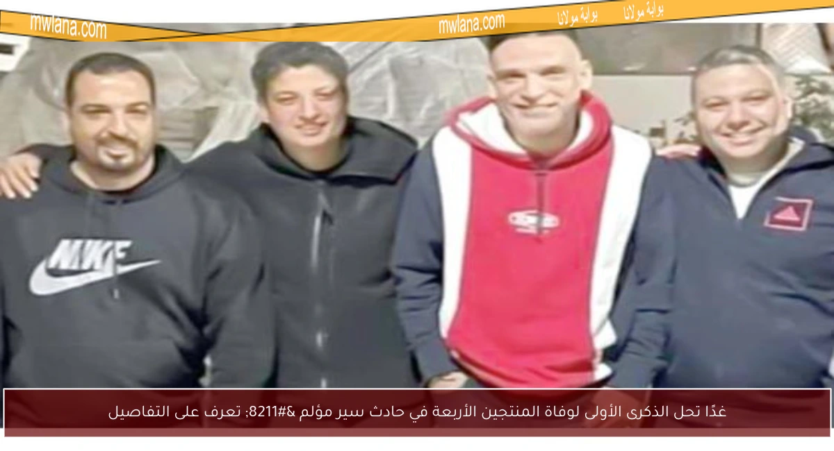 غدًا تحل الذكرى الأولى لوفاة المنتجين الأربعة في حادث سير مؤلم – تعرف على التفاصيل
