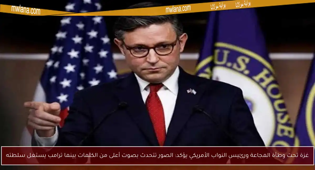 غزة تحت وطأة المجاعة ورئيس النواب الأمريكي يؤكد: الصور تتحدث بصوت أعلى من الكلمات بينما ترامب يستغل سلطته