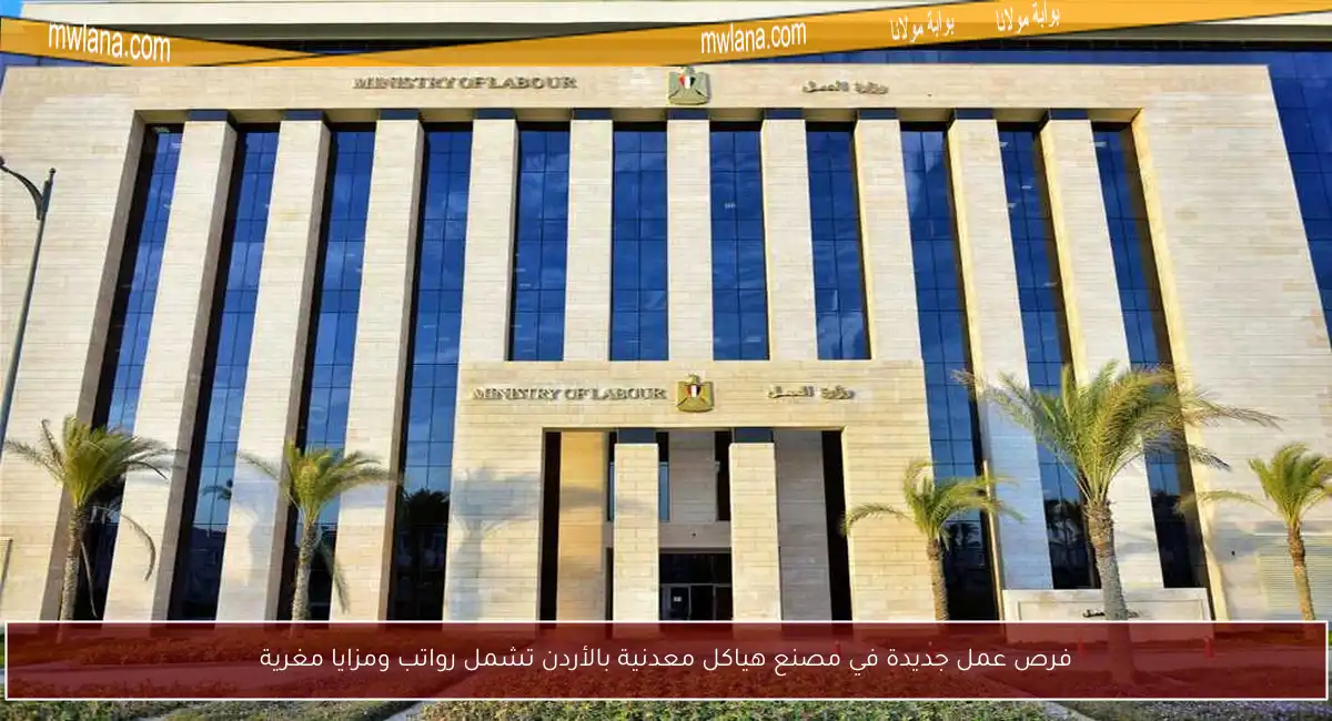 فرص عمل جديدة في مصنع هياكل معدنية بالأردن تشمل رواتب ومزايا مغرية