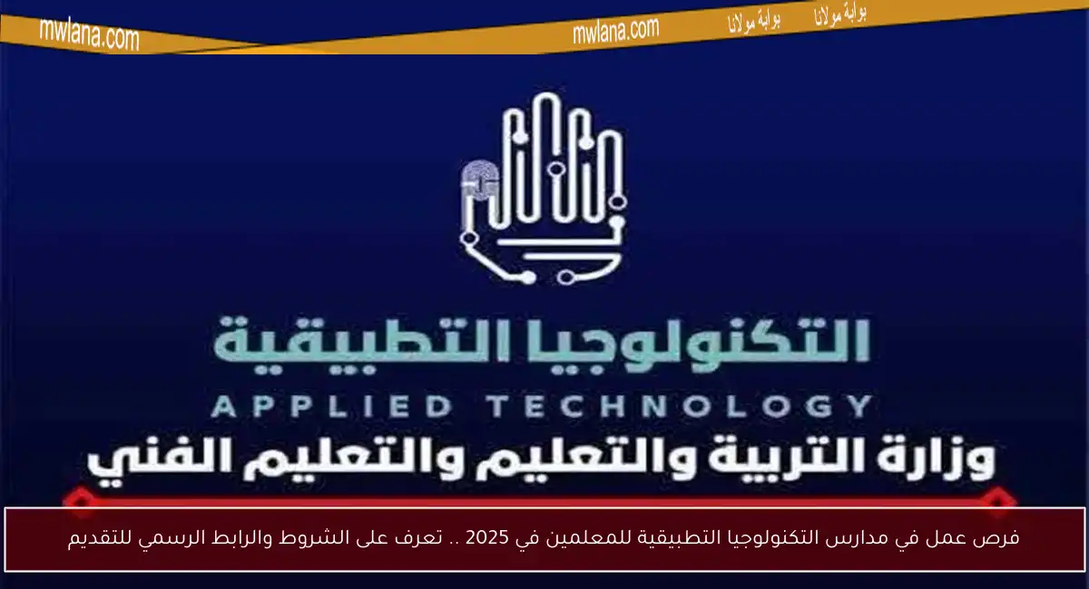 فرص عمل في مدارس التكنولوجيا التطبيقية للمعلمين في 2025 .. تعرف على الشروط والرابط الرسمي للتقديم