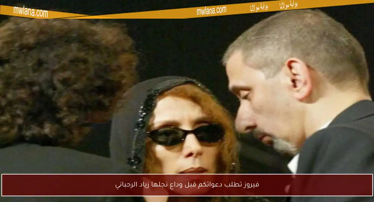 فيروز تطلب دعواتكم قبل وداع نجلها زياد الرحباني