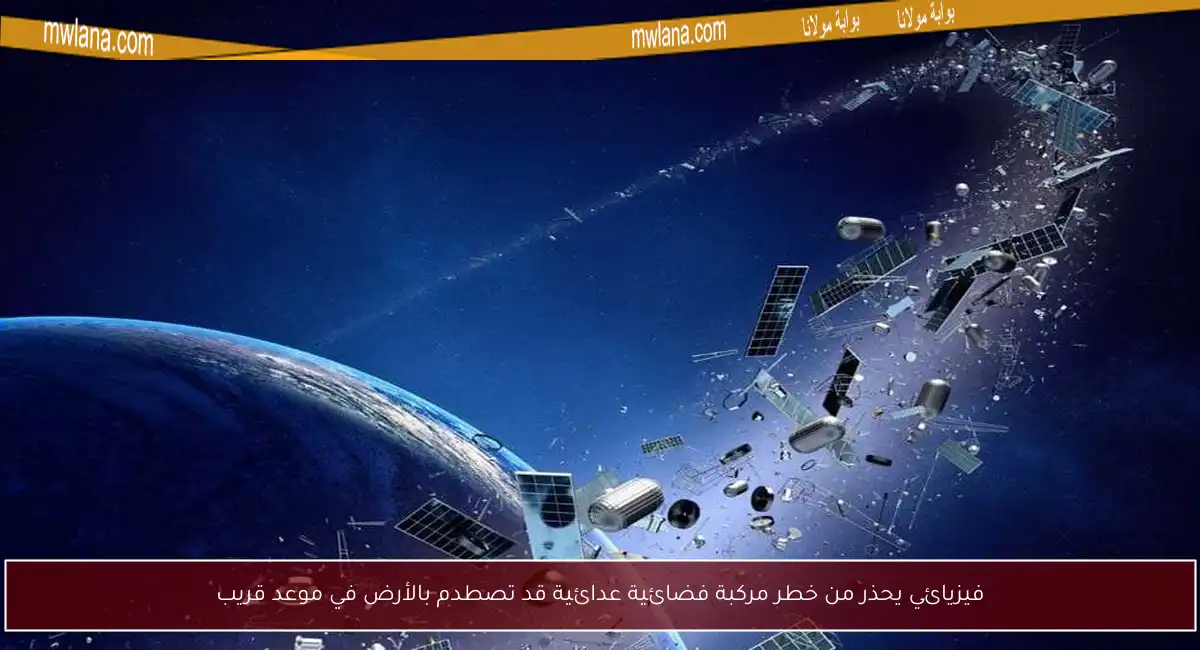 فيزيائي يحذر من خطر مركبة فضائية عدائية قد تصطدم بالأرض في موعد قريب